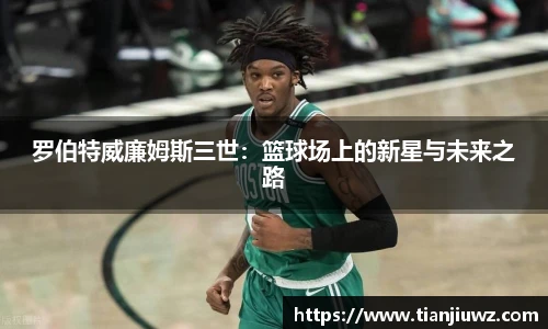 罗伯特威廉姆斯三世：篮球场上的新星与未来之路