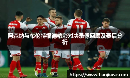 阿森纳与布伦特福德精彩对决录像回顾及赛后分析