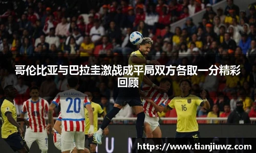 哥伦比亚与巴拉圭激战成平局双方各取一分精彩回顾