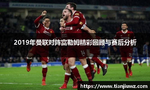 2019年曼联对阵富勒姆精彩回顾与赛后分析