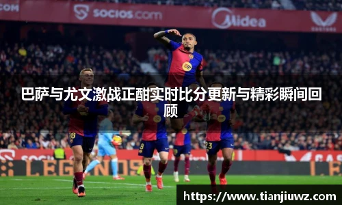 巴萨与尤文激战正酣实时比分更新与精彩瞬间回顾