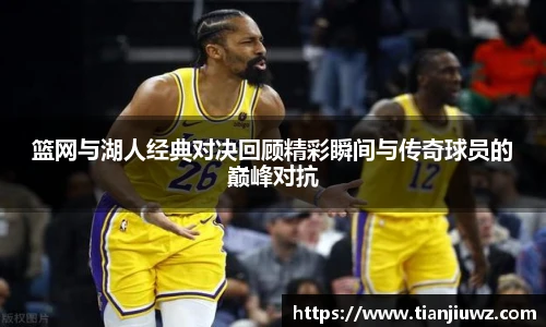 篮网与湖人经典对决回顾精彩瞬间与传奇球员的巅峰对抗