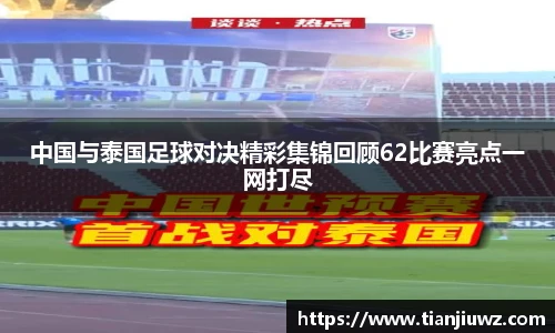 中国与泰国足球对决精彩集锦回顾62比赛亮点一网打尽